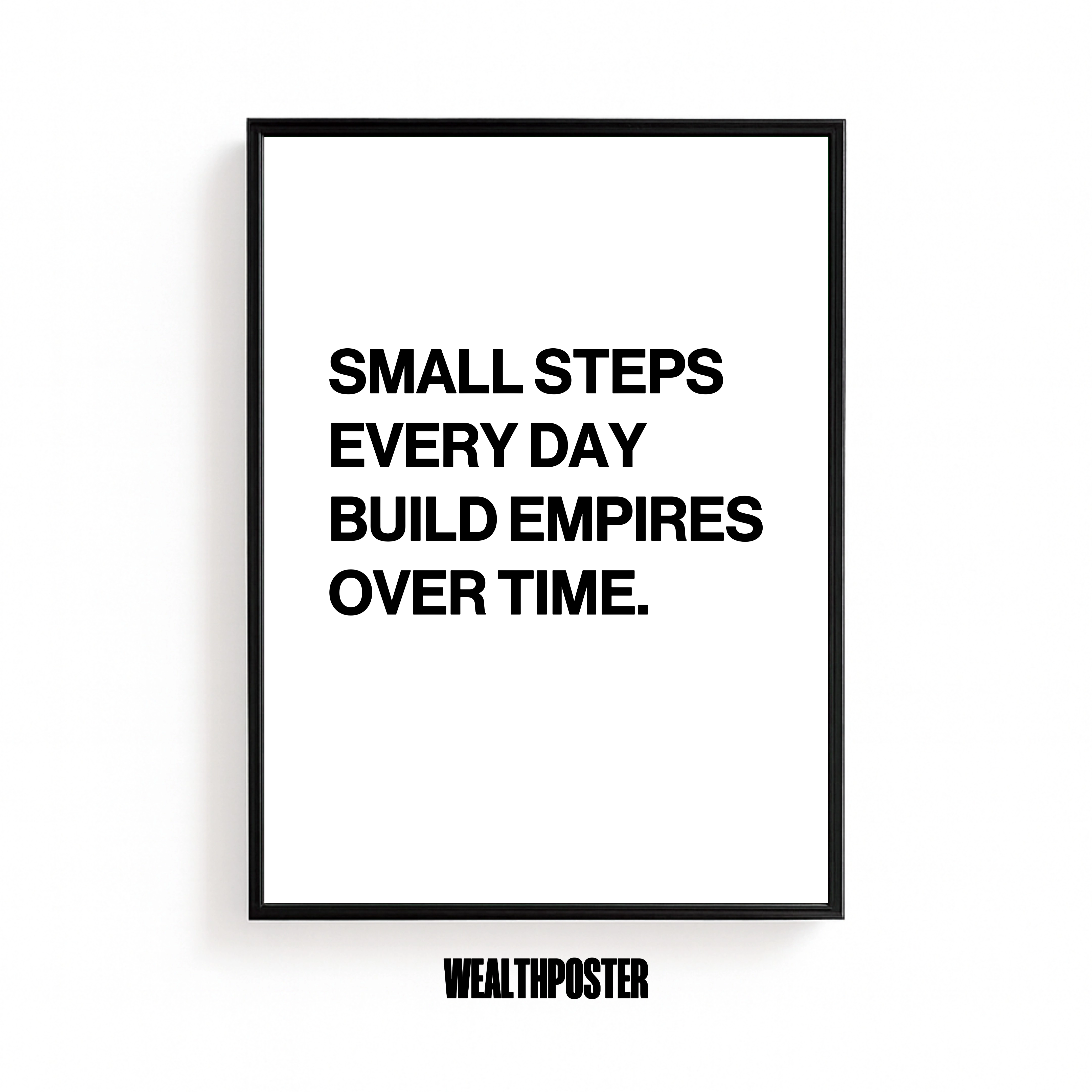 SMALL STEPS EVERY DAY BUILD EMPIRES OVER TIME.
