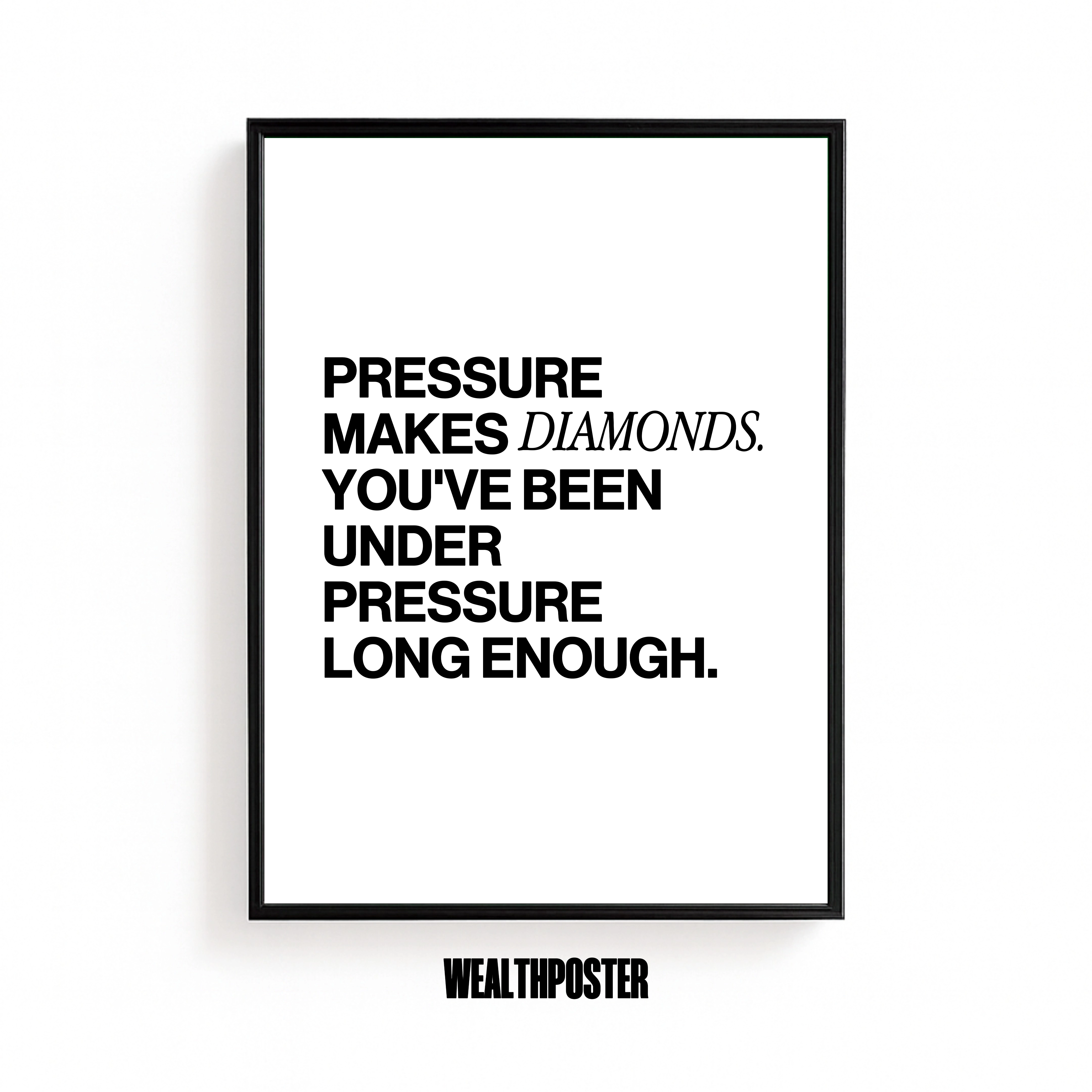 PRESSURE MAKES DIAMOND. YOU'VE BEEN UNDER PRESSURE LONG ENOUGH.