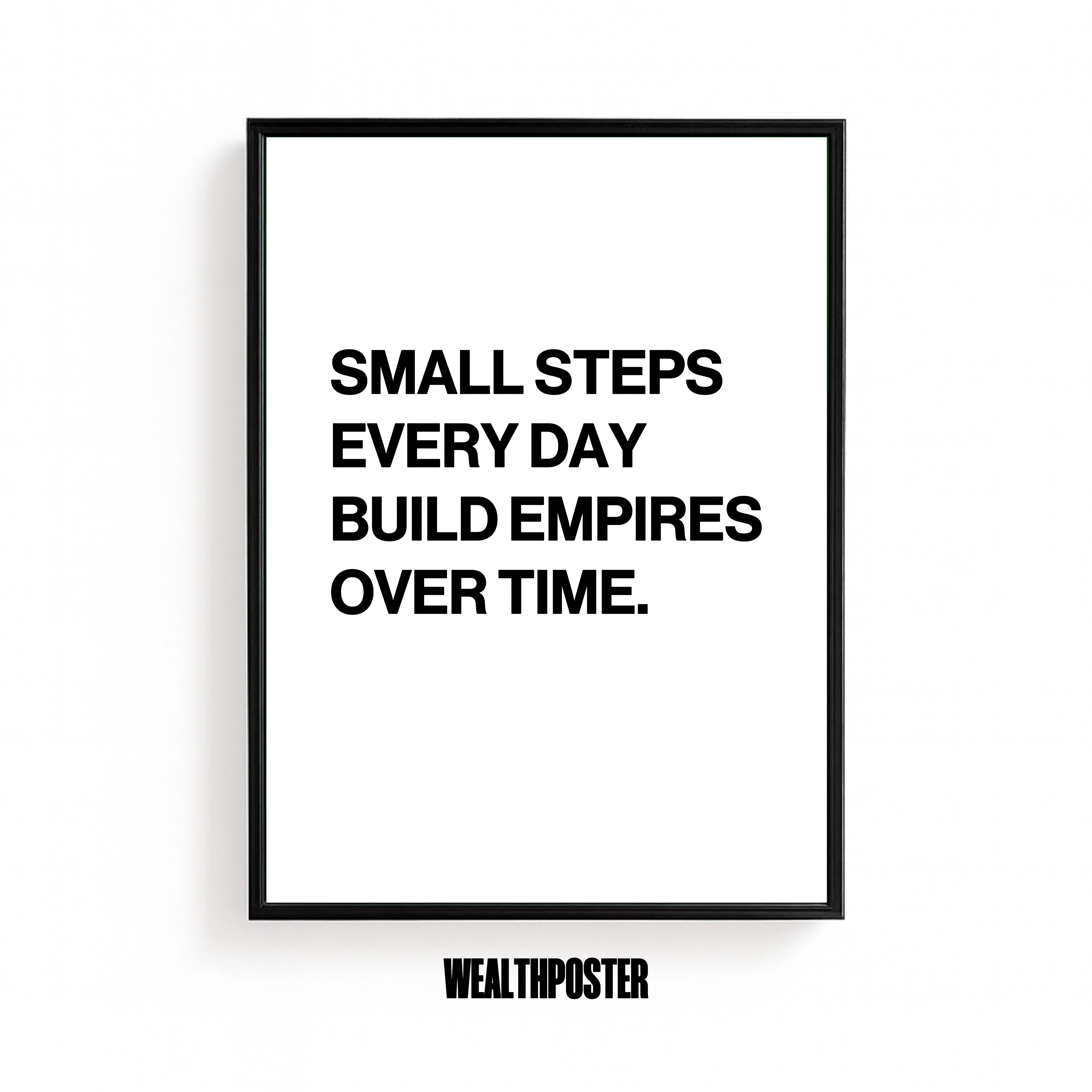 SMALL STEPS EVERY DAY BUILD EMPIRES OVER TIME.