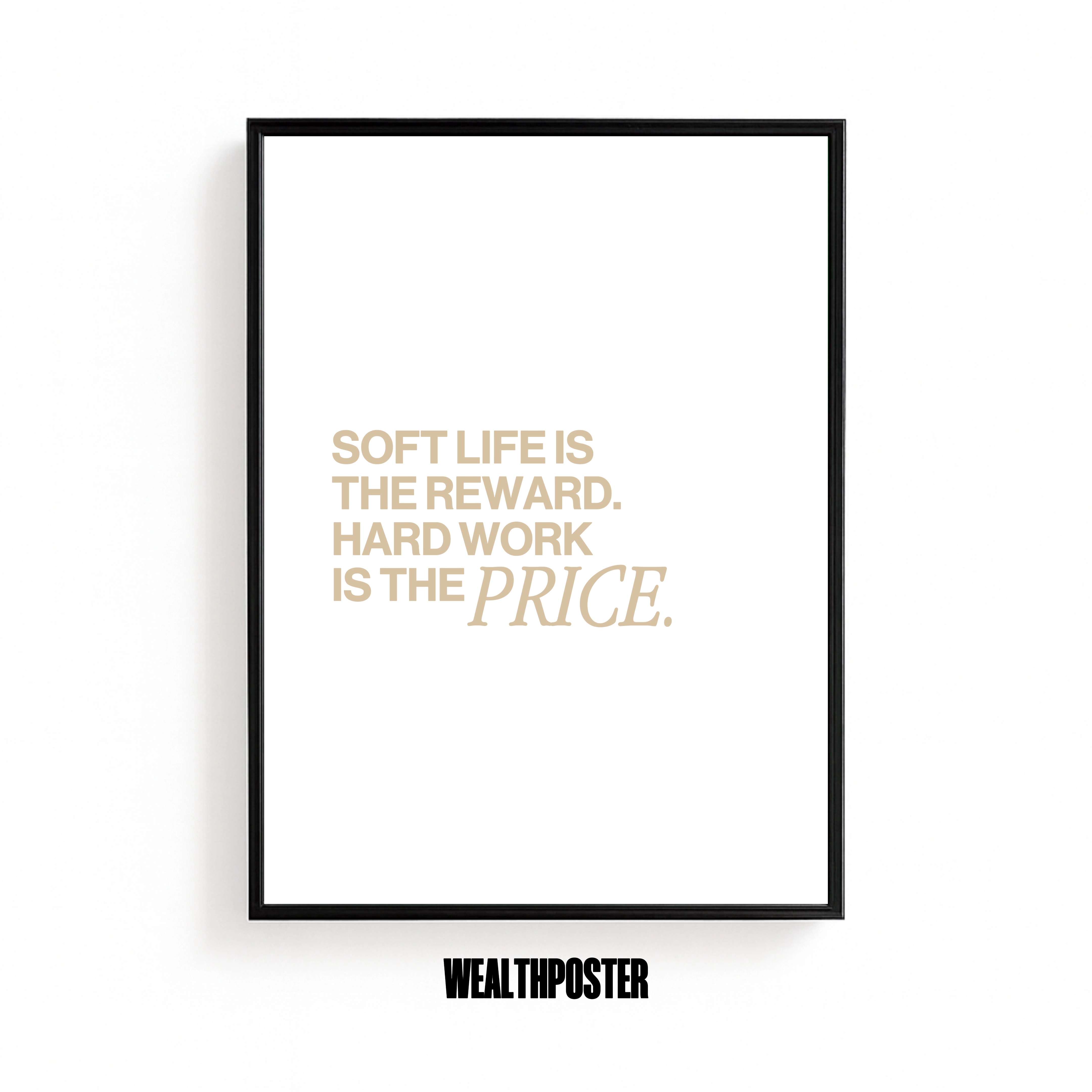 SOFT LIFE IS THE REWARD. HARD WORK IS THE PRICE.